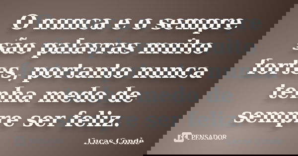 O nunca e o sempre são palavras muito fortes, portanto nunca tenha medo de sempre ser feliz.... Frase de Lucas Conde.