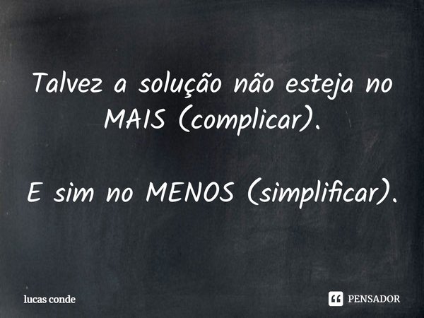 ⁠Talvez a solução não esteja no MAIS (complicar). E sim no MENOS (simplificar).... Frase de Lucas Conde.