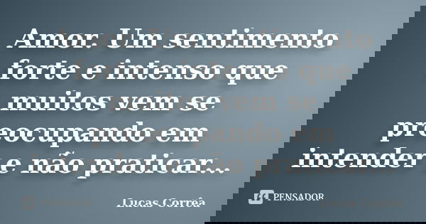 Amor. Um sentimento forte e intenso que muitos vem se preocupando em intender e não praticar...... Frase de Lucas Corrêa.