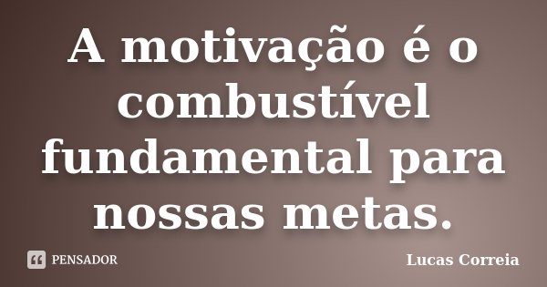 A motivação é o combustível fundamental para nossas metas.... Frase de Lucas Correia.