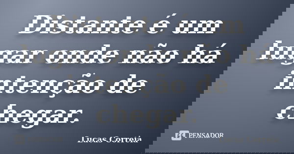 Distante é um lugar onde não há intenção de chegar.... Frase de Lucas Correia.