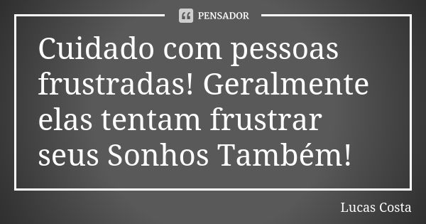 Cuidado com pessoas frustradas! Geralmente elas tentam frustrar seus Sonhos Também!... Frase de Lucas Costa.