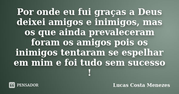 Por onde eu fui graças a Deus deixei amigos e inimigos, mas os que ainda prevaleceram foram os amigos pois os inimigos tentaram se espelhar em mim e foi tudo se... Frase de Lucas Costa Menezes.