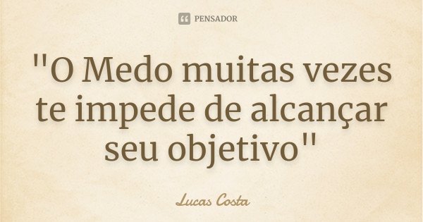 "O Medo muitas vezes te impede de alcançar seu objetivo"... Frase de Lucas Costa.