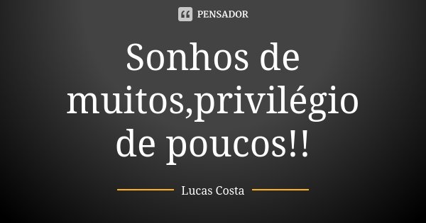Sonhos de muitos,privilégio de poucos!!... Frase de Lucas Costa.