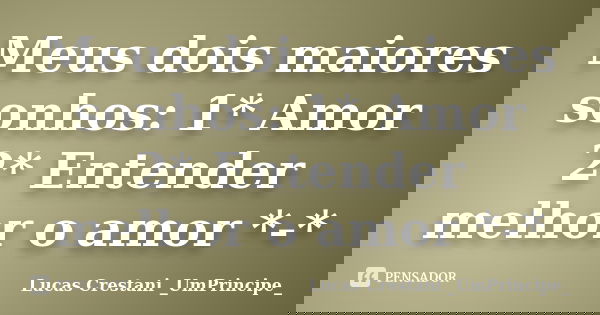 Meus dois maiores sonhos: 1* Amor 2* Entender melhor o amor *-*... Frase de Lucas Crestani _UmPrincipe_.