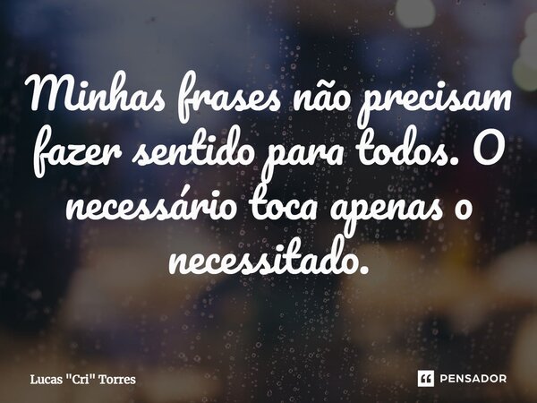 ⁠Minhas frases não precisam fazer sentido para todos. O necessário toca apenas o necessitado.... Frase de Lucas 