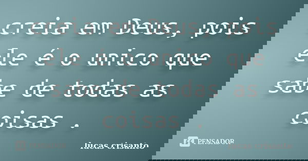 creia em Deus, pois ele é o unico que sabe de todas as coisas .... Frase de lucas crisanto.