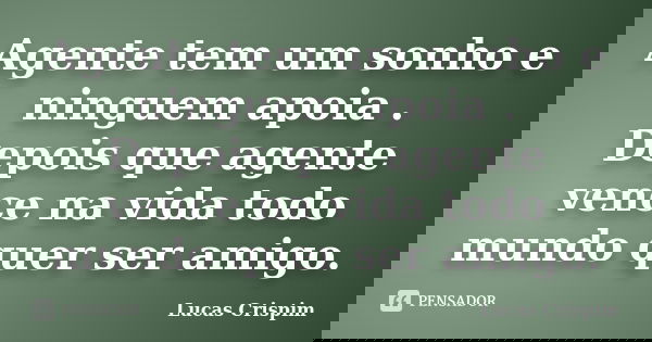 Agente tem um sonho e ninguem apoia . Depois que agente vence na vida todo mundo quer ser amigo.... Frase de Lucas Crispim.
