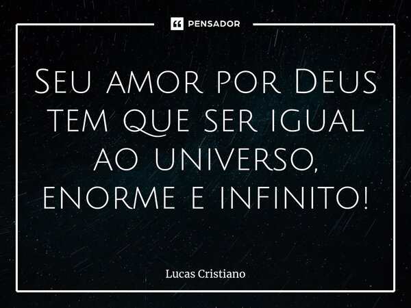 ⁠Seu amor por Deus tem que ser igual ao universo, enorme e infinito!... Frase de Lucas Cristiano.