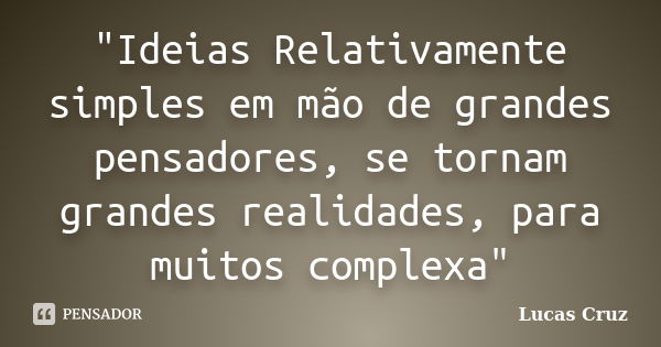 "Ideias Relativamente simples em mão de grandes pensadores, se tornam grandes realidades, para muitos complexa"... Frase de Lucas Cruz.