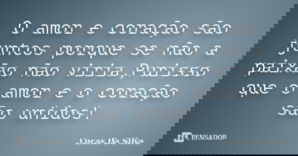 O amor e coração são juntos porque se não a paixão não viria,Purisso que o amor e o coração são unidos!... Frase de Lucas Da Silva.