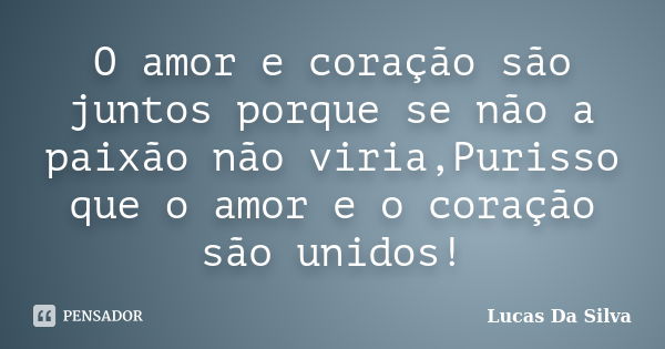 O amor e coração são juntos porque se não a paixão não viria,Purisso que o amor e o coração são unidos!... Frase de Lucas Da Silva.