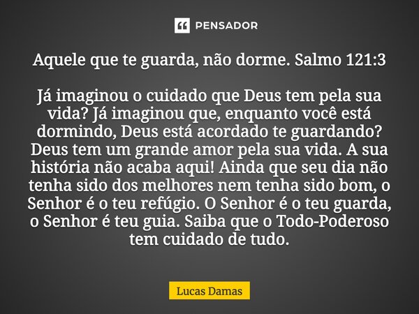 ⁠Aquele que te guarda, não dorme. Salmo 121:3 Já imaginou o cuidado que Deus tem pela sua vida? Já imaginou que, enquanto você está dormindo, Deus está acordado... Frase de Lucas Damas.