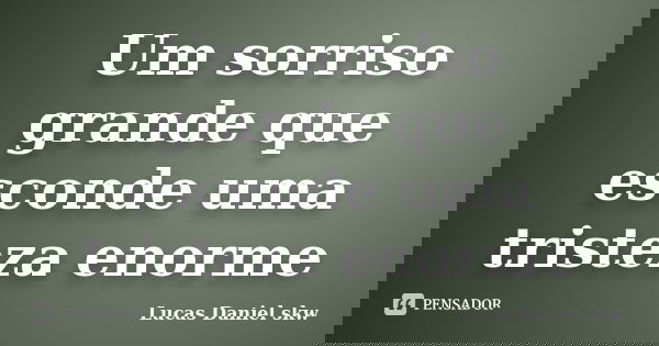Um sorriso grande que esconde uma tristeza enorme... Frase de Lucas Daniel skw.