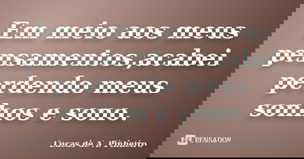 Em meio aos meus pensamentos,acabei perdendo meus sonhos e sono.... Frase de Lucas de A. Pinheiro.