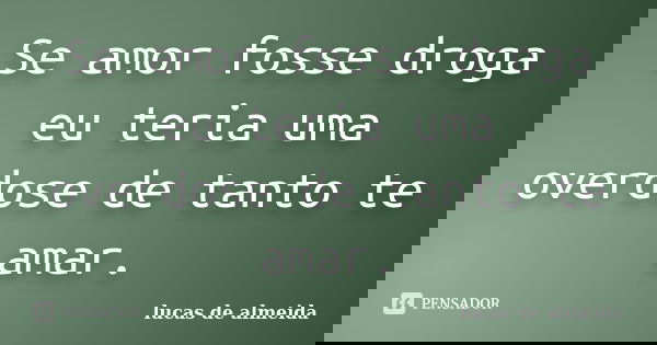 Se amor fosse droga eu teria uma overdose de tanto te amar.... Frase de Lucas de Almeida.