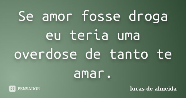 Se amor fosse droga eu teria uma overdose de tanto te amar.... Frase de Lucas de Almeida.