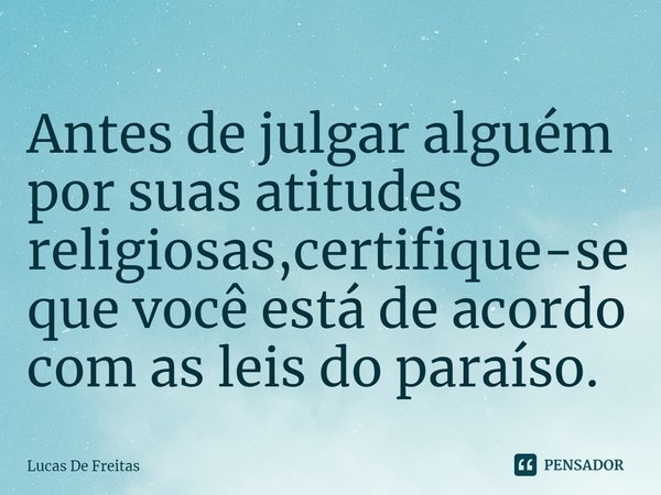 ⁠Antes de julgar alguém por suas atitudes religiosas,certifique-se que você está de acordo com as leis do paraíso.... Frase de Lucas De Freitas.