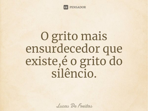 ⁠O grito mais ensurdecedor que existe,é o grito do silêncio.... Frase de Lucas De Freitas.