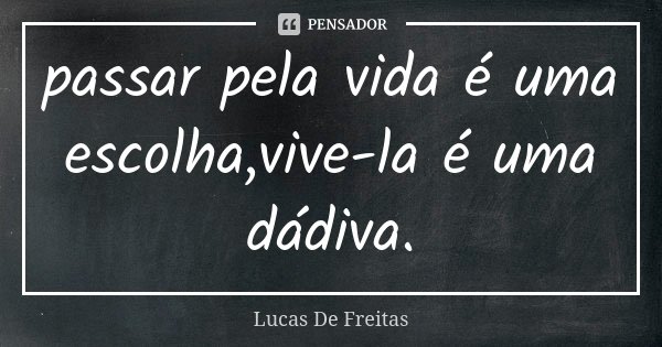 passar pela vida é uma escolha,vive-la é uma dádiva.... Frase de Lucas De Freitas.