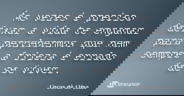 Ás vezes é preciso deixar a vida te enganar para percebermos que nem sempre a frieza é errado de se viver.... Frase de Lucas de Lima.