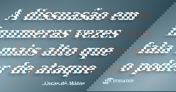 A dissuasão em inumeras vezes fala mais alto que o poder de ataque... Frase de Lucas de Matos.