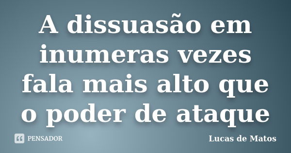 A dissuasão em inumeras vezes fala mais alto que o poder de ataque... Frase de Lucas de Matos.