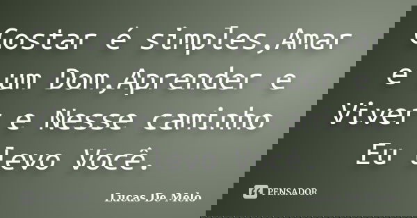 Gostar é simples,Amar e um Dom,Aprender e Viver e Nesse caminho Eu levo Você.... Frase de Lucas De Melo.