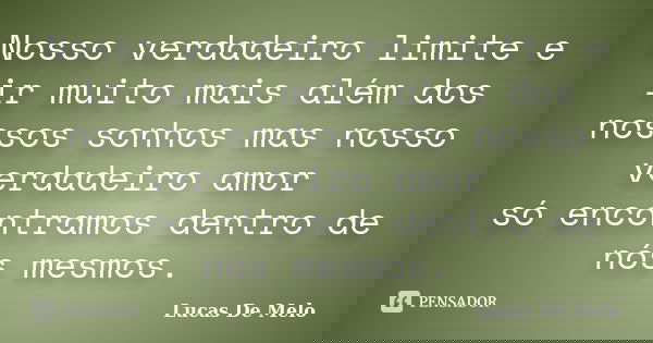 Nosso verdadeiro limite e ir muito mais além dos nossos sonhos mas nosso verdadeiro amor só encontramos dentro de nós mesmos.... Frase de Lucas De Melo.