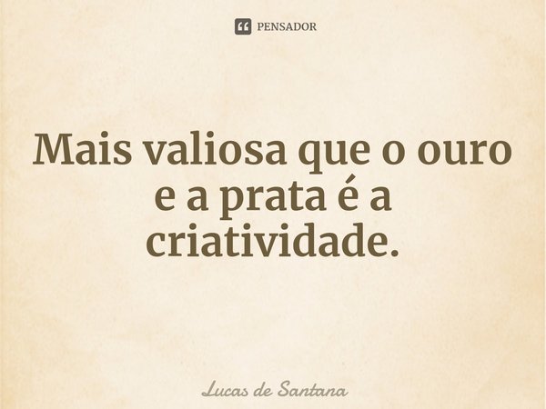 ⁠Mais valiosa que o ouro⁠ e a prata é a criatividade.... Frase de Lucas de Santana.