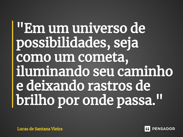 ⁠"Em um universo de possibilidades, seja como um cometa, iluminando seu caminho e deixando rastros de brilho por onde passa."... Frase de Lucas de Santana Vieira.