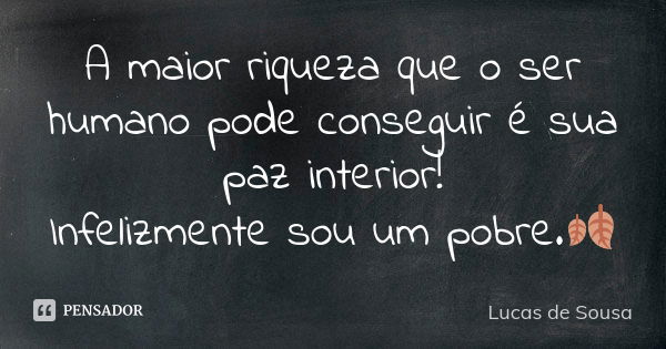 A maior riqueza que o ser humano pode conseguir é sua paz interior! Infelizmente sou um pobre.🍂... Frase de Lucas de Sousa.