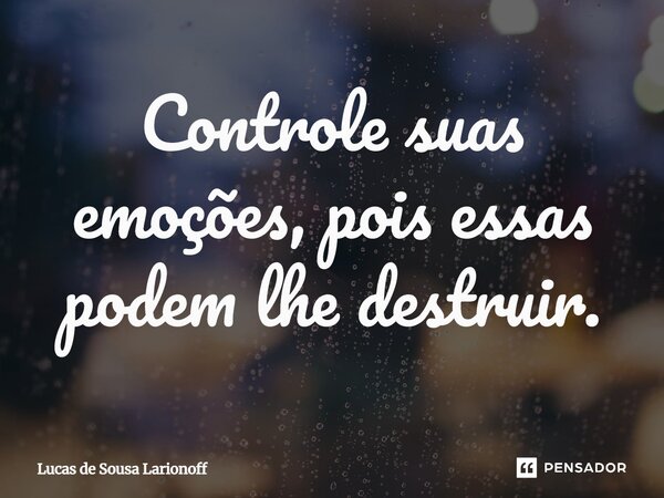 Controle suas emoções, pois essas podem lhe destruir.⁠... Frase de Lucas de Sousa Larionoff.