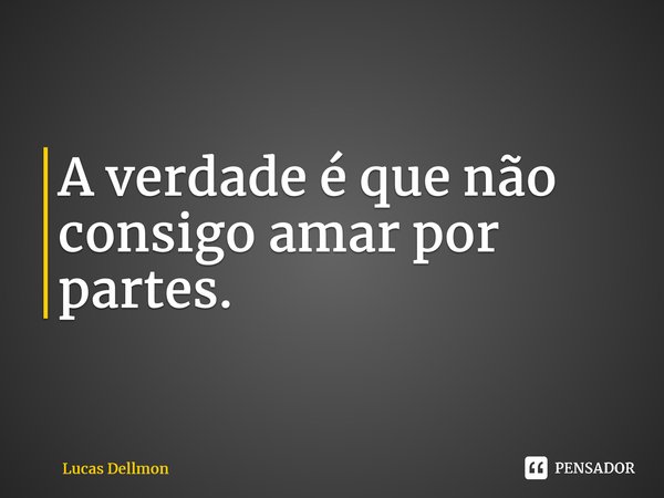 ⁠A verdade é que não consigo amar por partes.... Frase de Lucas Dellmon.