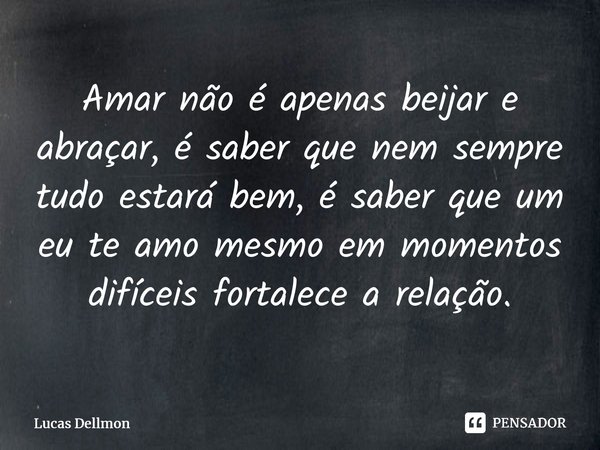 ⁠Amar não é apenas beijar e abraçar,é saber que nem sempre tudo estará bem,é saber que um eu te amomesmo em momentos difíceisfortalece a relação.... Frase de Lucas Dellmon.