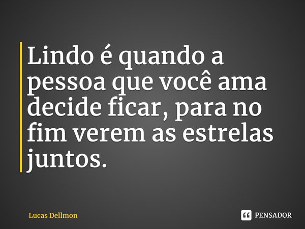 ⁠⁠Lindo é quando a pessoa que você ama decide ficar, para no fim verem as estrelas juntos.... Frase de Lucas Dellmon.