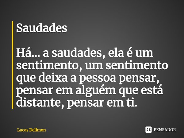 ⁠Saudades Há... a saudades, ela é um sentimento, um sentimento que deixa a pessoa pensar, pensar em alguém que está distante, pensar em ti.... Frase de Lucas Dellmon.