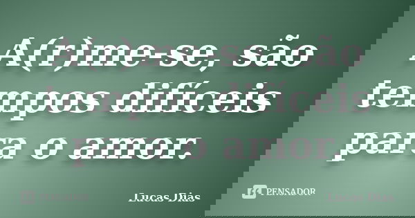 A(r)me-se, são tempos difíceis para o amor.... Frase de Lucas Dias.