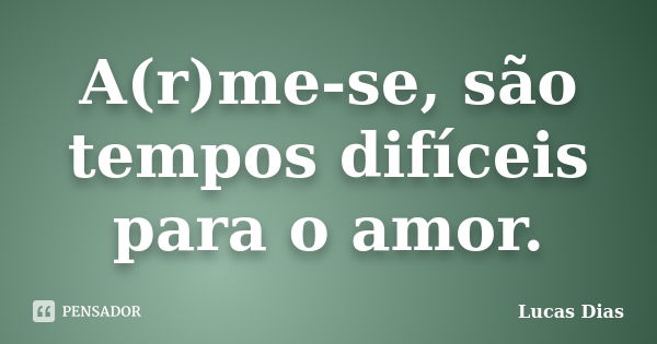 A(r)me-se, são tempos difíceis para o amor.... Frase de Lucas Dias.