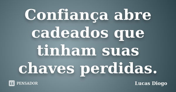 Confiança abre cadeados que tinham suas chaves perdidas.... Frase de Lucas Diogo.