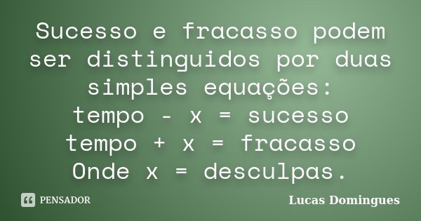 Sucesso e fracasso podem ser distinguidos por duas simples equações: tempo - x = sucesso tempo + x = fracasso Onde x = desculpas.... Frase de Lucas Domingues.