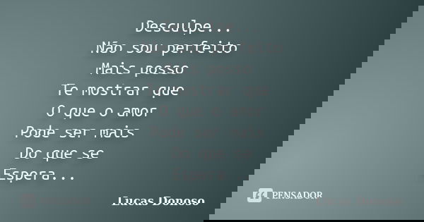 Desculpe... Não sou perfeito Mas posso Te mostrar que O amor Pode ser mais Do que se Espera...... Frase de Lucas Donoso.