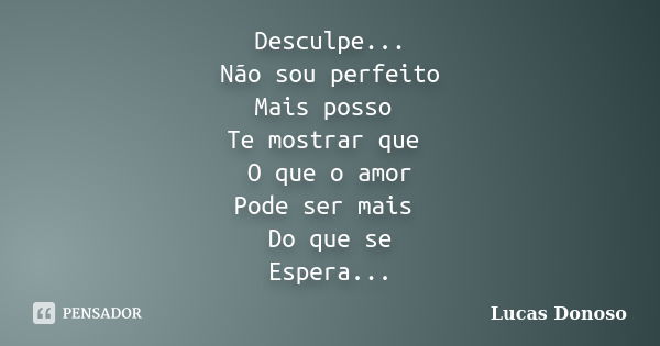 Desculpe... Não sou perfeito Mas posso Te mostrar que O amor Pode ser mais Do que se Espera...... Frase de Lucas Donoso.