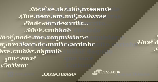 Você se fez tão presente Que nem em mil palavras Pode ser descrito... Mais cuidado Você pode me conquistar e Você ira precisar de muito carinho Para cuidar daqu... Frase de Lucas Donoso.