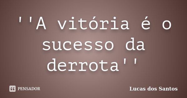 ''A vitória é o sucesso da derrota''... Frase de Lucas Dos Santos.