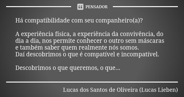 Há compatibilidade com seu companheiro(a)? A experiência física, a experiência da convivência, do dia a dia, nos permite conhecer o outro sem máscaras e também ... Frase de Lucas dos Santos de Oliveira (Lucas Lieben).