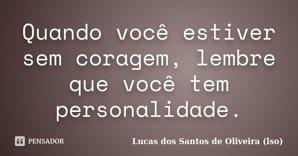 Quando você estiver sem coragem, lembre que você tem personalidade.... Frase de Lucas dos Santos de Oliveira (lso).