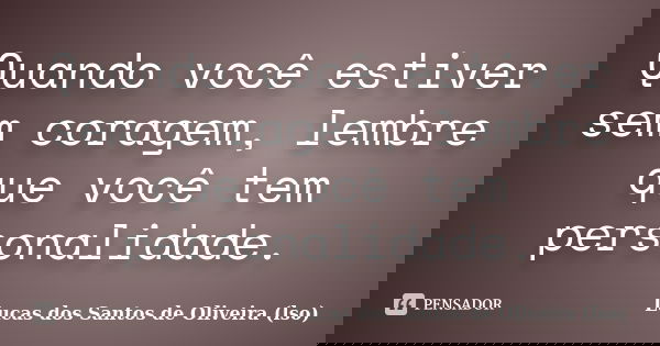 Quando você estiver sem coragem, lembre que você tem personalidade.... Frase de Lucas dos Santos de Oliveira (lso).