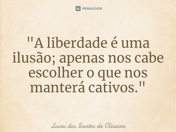 ⁠"A liberdade é uma ilusão; apenas nos cabe escolher o que nos manterá cativos."... Frase de Lucas dos Santos de Oliveira.